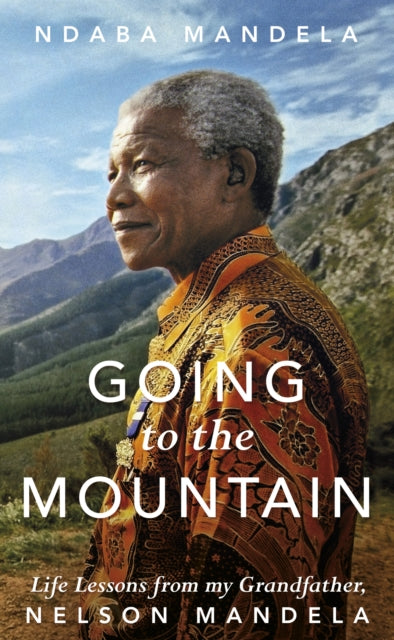 Going to the Mountain: Life Lessons from my Grandfather, Nelson Mandela by Ndaba Mandela