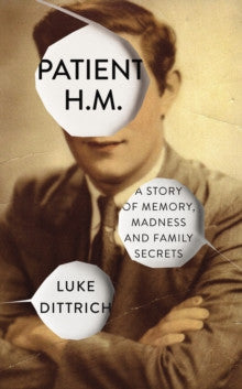 Patient H.M: Memory, Madness and Family Secrets by Luke Dittrich