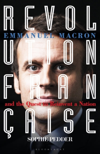 Revolution Francaise: Emmanuel Macron and the quest to reinvent a nation by Sophie Pedder