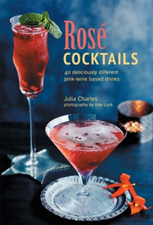 Rose Cocktails: 40 Deliciously Different Pink-Wine Based Drinks by Julia Charles